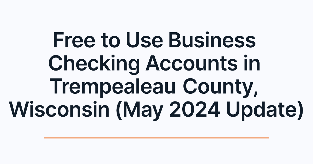 Free to Use Business Checking Accounts in Trempealeau County, Wisconsin (May 2024 Update)